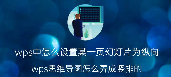 wps中怎么设置某一页幻灯片为纵向 wps思维导图怎么弄成竖排的？